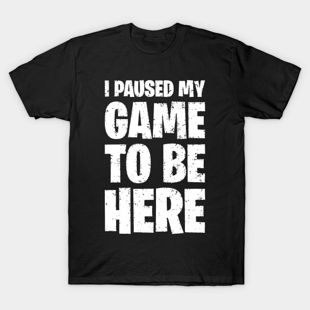 I Paused My Game To Be Here T-Shirt by Miya009